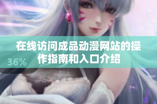 在线访问成品动漫网站的操作指南和入口介绍
