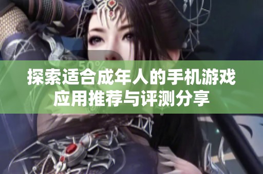 探索适合成年人的手机游戏应用推荐与评测分享