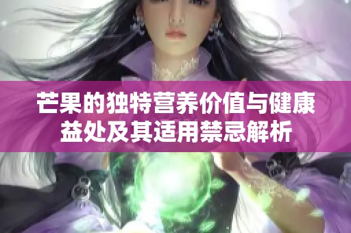 芒果的独特营养价值与健康益处及其适用禁忌解析