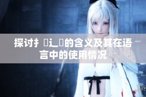 探讨扌喿辶畐的含义及其在语言中的使用情况