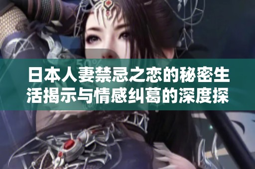 日本人妻禁忌之恋的秘密生活揭示与情感纠葛的深度探讨