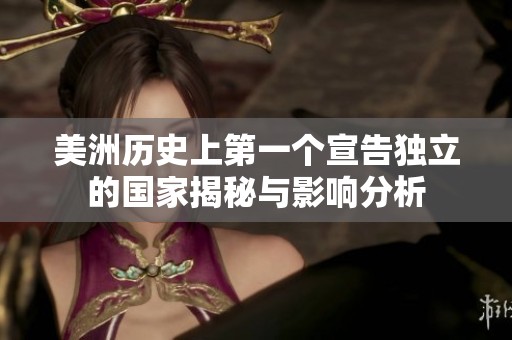 美洲历史上第一个宣告独立的国家揭秘与影响分析