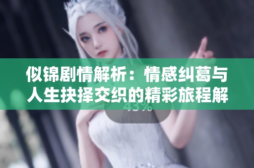 似锦剧情解析：情感纠葛与人生抉择交织的精彩旅程解读