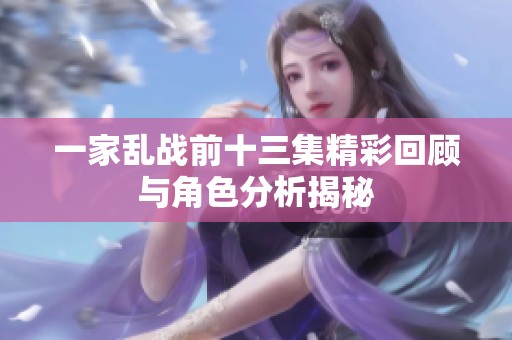 一家乱战前十三集精彩回顾与角色分析揭秘