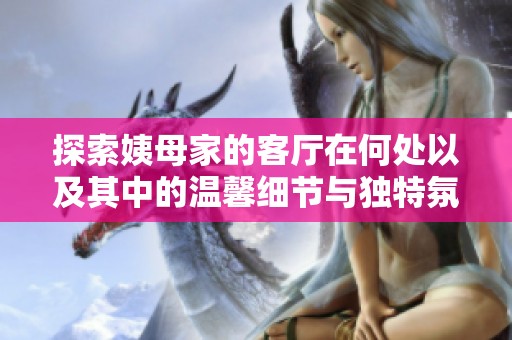探索姨母家的客厅在何处以及其中的温馨细节与独特氛围