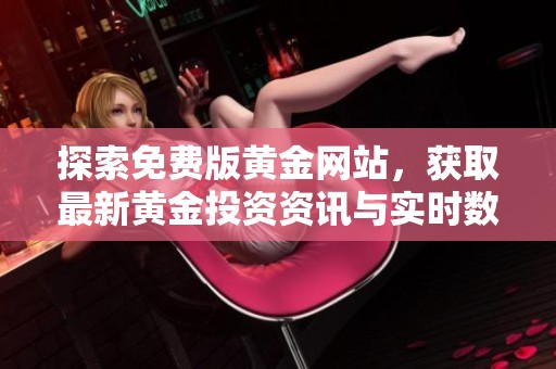 探索免费版黄金网站，获取最新黄金投资资讯与实时数据