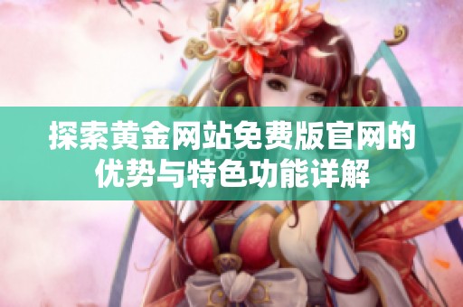 探索黄金网站免费版官网的优势与特色功能详解