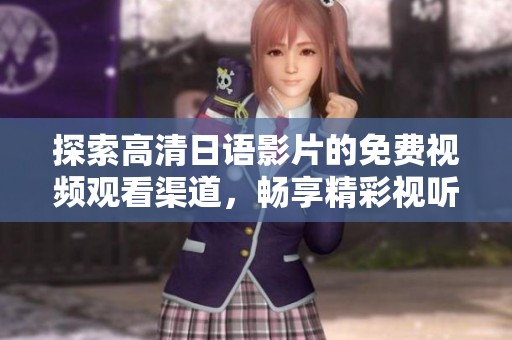探索高清日语影片的免费视频观看渠道，畅享精彩视听体验