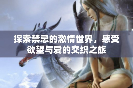 探索禁忌的激情世界，感受欲望与爱的交织之旅