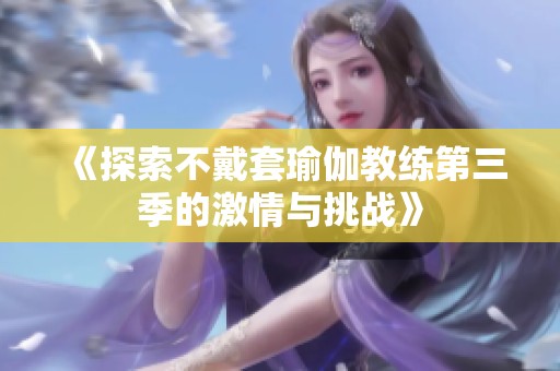 《探索不戴套瑜伽教练第三季的激情与挑战》