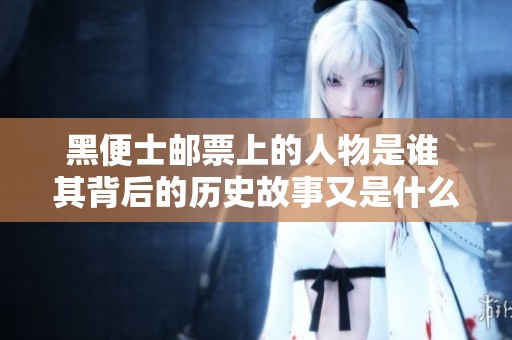 黑便士邮票上的人物是谁 其背后的历史故事又是什么