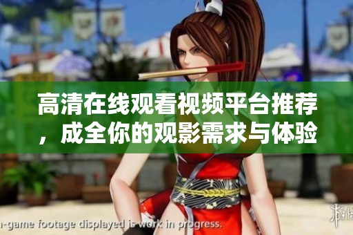 高清在线观看视频平台推荐，成全你的观影需求与体验