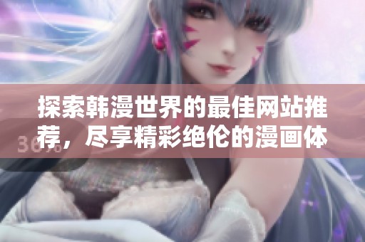 探索韩漫世界的最佳网站推荐，尽享精彩绝伦的漫画体验