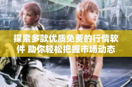 探索多款优质免费的行情软件 助你轻松把握市场动态