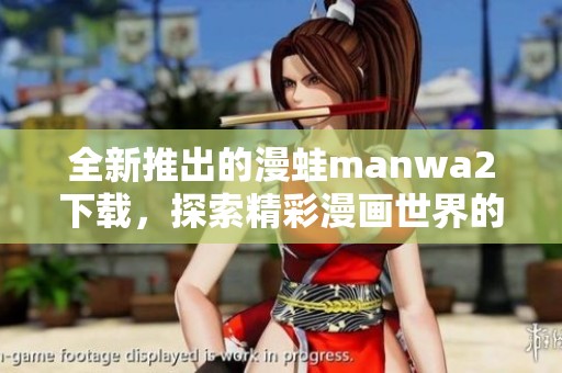 全新推出的漫蛙manwa2下载，探索精彩漫画世界的最佳选择