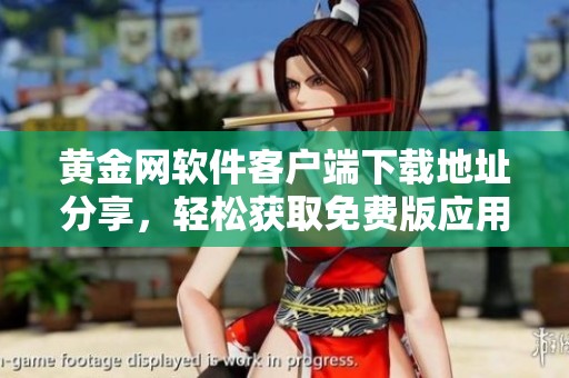 黄金网软件客户端下载地址分享，轻松获取免费版应用享受便捷服务