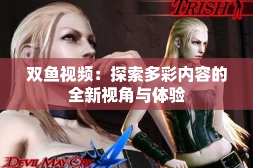 双鱼视频：探索多彩内容的全新视角与体验