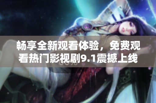 畅享全新观看体验，免费观看热门影视剧9.1震撼上线