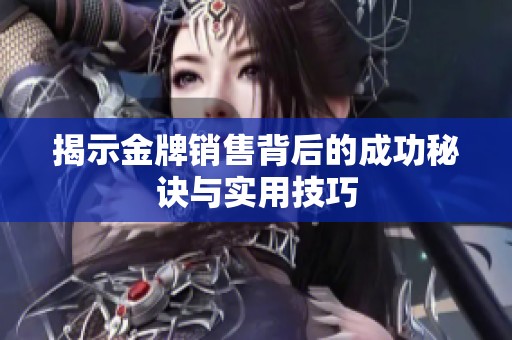 揭示金牌销售背后的成功秘诀与实用技巧