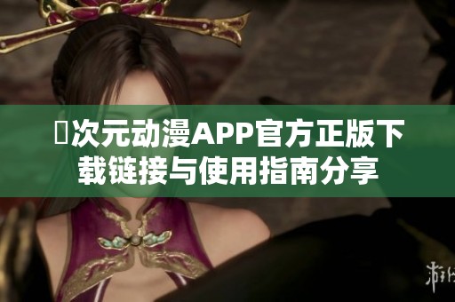囧次元动漫APP官方正版下载链接与使用指南分享