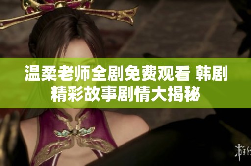 温柔老师全剧免费观看 韩剧精彩故事剧情大揭秘