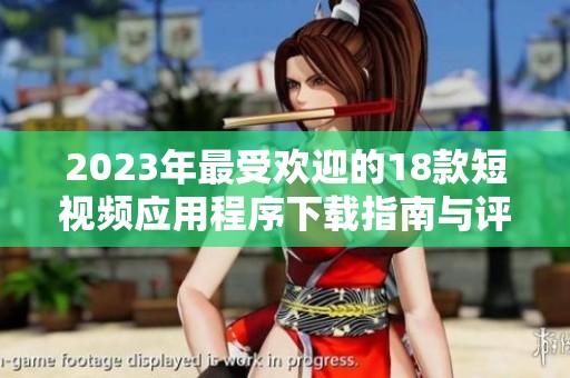 2023年最受欢迎的18款短视频应用程序下载指南与评测分享