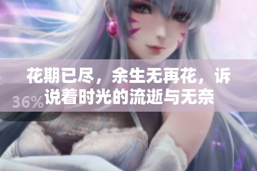 花期已尽，余生无再花，诉说着时光的流逝与无奈