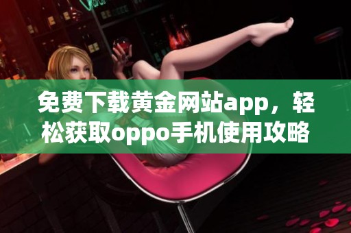 免费下载黄金网站app，轻松获取oppo手机使用攻略与技巧
