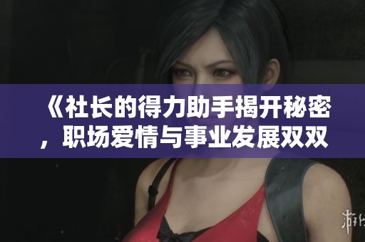 《社长的得力助手揭开秘密，职场爱情与事业发展双双升温》