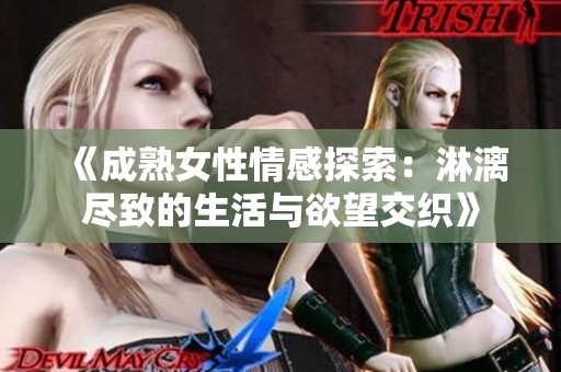 《成熟女性情感探索：淋漓尽致的生活与欲望交织》