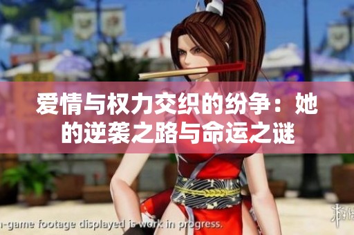 爱情与权力交织的纷争：她的逆袭之路与命运之谜