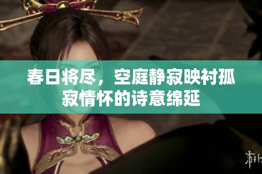 春日将尽，空庭静寂映衬孤寂情怀的诗意绵延