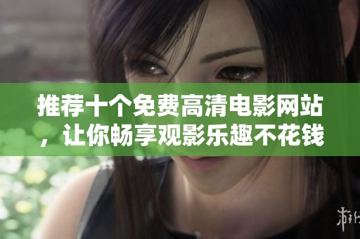 推荐十个免费高清电影网站，让你畅享观影乐趣不花钱