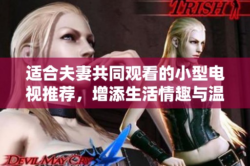 适合夫妻共同观看的小型电视推荐，增添生活情趣与温馨体验