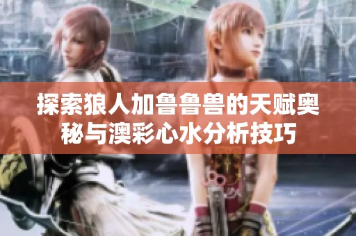 探索狼人加鲁鲁兽的天赋奥秘与澳彩心水分析技巧