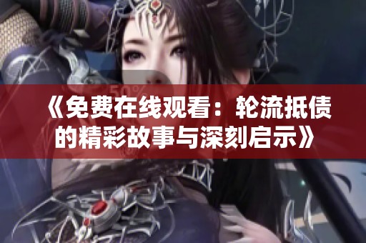 《免费在线观看：轮流抵债的精彩故事与深刻启示》