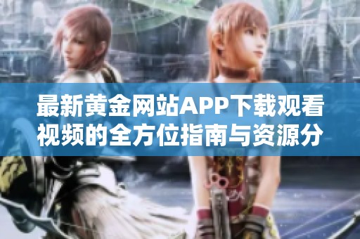 最新黄金网站APP下载观看视频的全方位指南与资源分享