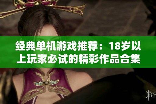经典单机游戏推荐：18岁以上玩家必试的精彩作品合集