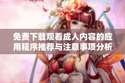 免费下载观看成人内容的应用程序推荐与注意事项分析