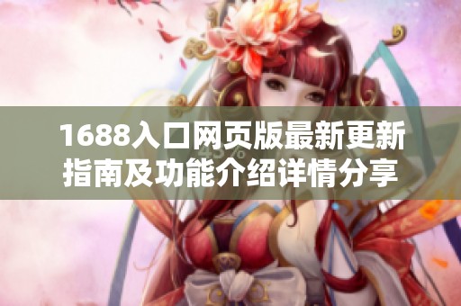 1688入口网页版最新更新指南及功能介绍详情分享