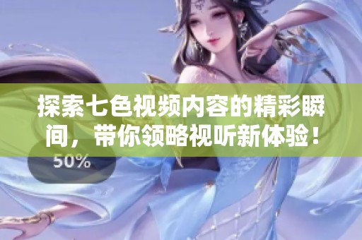 探索七色视频内容的精彩瞬间，带你领略视听新体验！