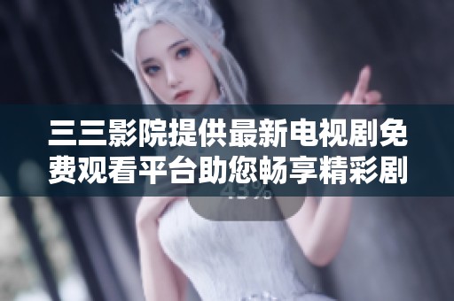 三三影院提供最新电视剧免费观看平台助您畅享精彩剧情