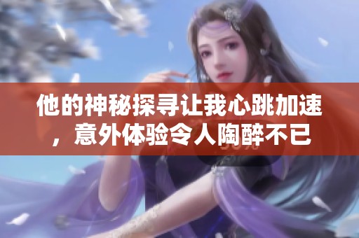 他的神秘探寻让我心跳加速，意外体验令人陶醉不已