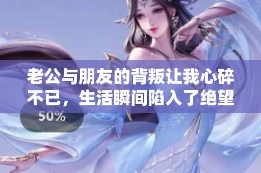 老公与朋友的背叛让我心碎不已，生活瞬间陷入了绝望之中