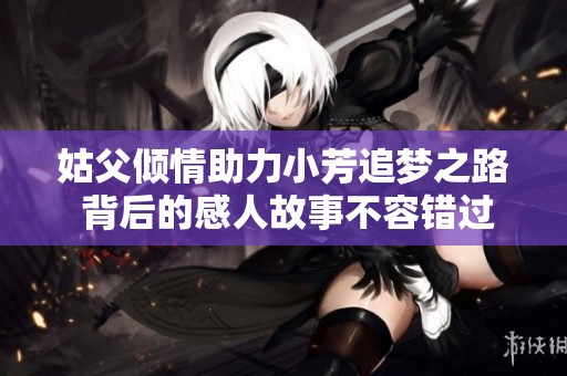 姑父倾情助力小芳追梦之路 背后的感人故事不容错过