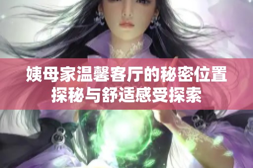 姨母家温馨客厅的秘密位置探秘与舒适感受探索