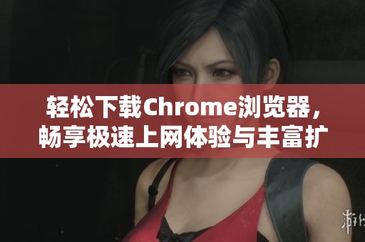 轻松下载Chrome浏览器，畅享极速上网体验与丰富扩展功能