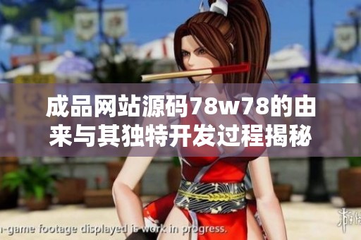 成品网站源码78w78的由来与其独特开发过程揭秘
