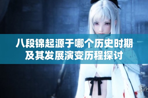 八段锦起源于哪个历史时期及其发展演变历程探讨