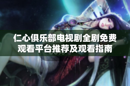 仁心俱乐部电视剧全剧免费观看平台推荐及观看指南